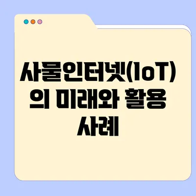 사물인터넷(IoT)의 미래와 활용 사례