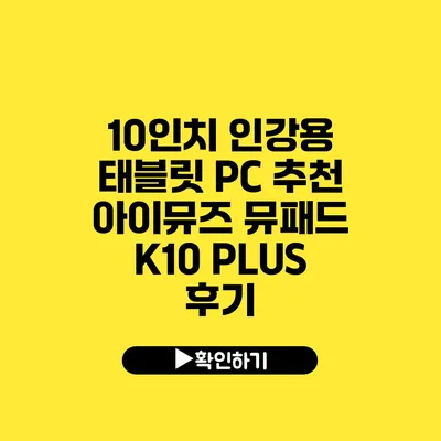 10인치 인강용 태블릿 PC 추천 아이뮤즈 뮤패드 K10 PLUS 후기