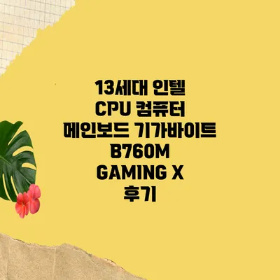 13세대 인텔 CPU 컴퓨터 메인보드 기가바이트 B760M GAMING X 후기