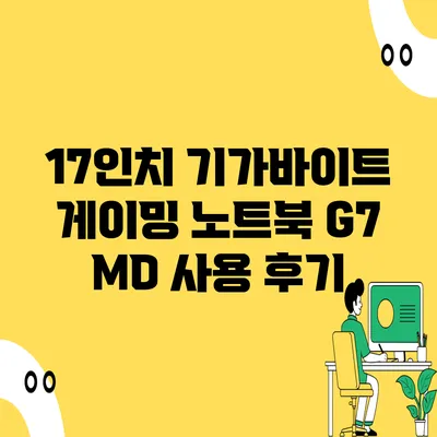 17인치 기가바이트 게이밍 노트북 G7 MD 사용 후기