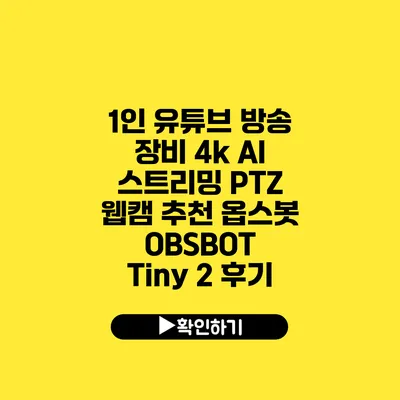 1인 유튜브 방송 장비 4k AI 스트리밍 PTZ 웹캠 추천 옵스봇 OBSBOT Tiny 2 후기