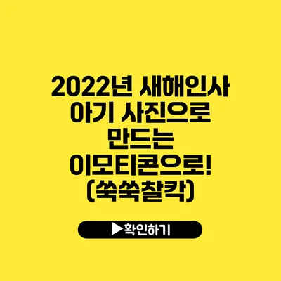 2022년 새해인사 아기 사진으로 만드는 이모티콘으로! (쑥쑥찰칵)