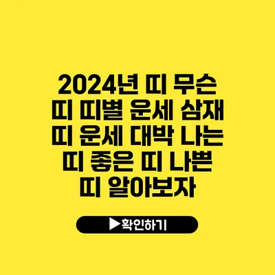2024년 띠 무슨 띠 띠별 운세 삼재 띠 운세 대박 나는 띠 좋은 띠 나쁜 띠 알아보자