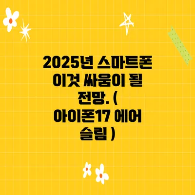 2025년 스마트폰 이것 싸움이 될 전망. ( 아이폰17 에어 슬림 )