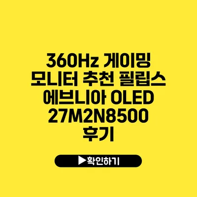 360Hz 게이밍 모니터 추천 필립스 에브니아 OLED 27M2N8500 후기