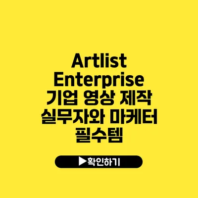 Artlist Enterprise 기업 영상 제작 실무자와 마케터 필수템