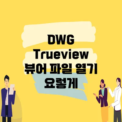 DWG Trueview 뷰어 파일 열기 요렇게?