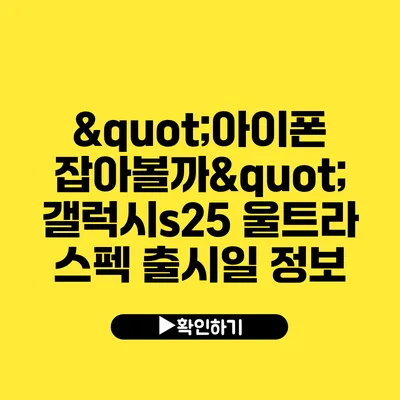 "아이폰 잡아볼까?" 갤럭시s25 울트라 스펙 출시일 정보