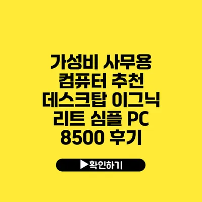 가성비 사무용 컴퓨터 추천 데스크탑 이그닉 리트 심플 PC 8500 후기