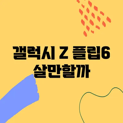 갤럭시 Z 플립6 살만할까?