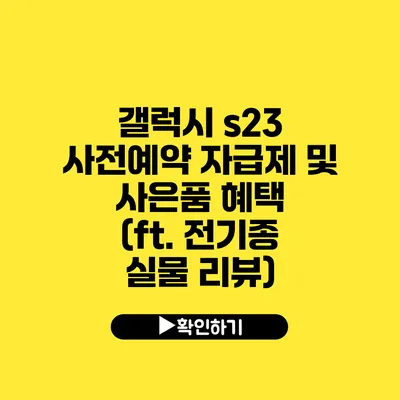 갤럭시 s23 사전예약 자급제 및 사은품 혜택 (ft. 전기종 실물 리뷰)