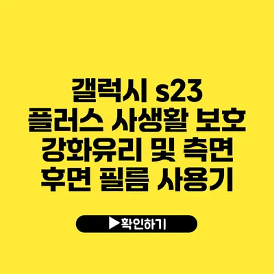 갤럭시 s23 플러스 사생활 보호 강화유리 및 측면 후면 필름 사용기