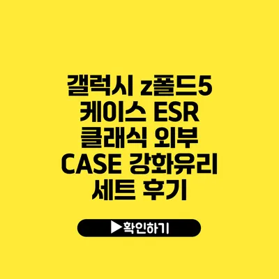 갤럭시 z폴드5 케이스 ESR 클래식 외부 CASE 강화유리 세트 후기