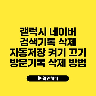 갤럭시 네이버 검색기록 삭제 자동저장 켜기 끄기 방문기록 삭제 방법