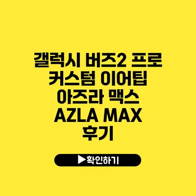 갤럭시 버즈2 프로 커스텀 이어팁 아즈라 맥스 AZLA MAX 후기