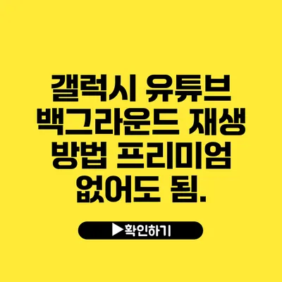 갤럭시 유튜브 백그라운드 재생 방법 프리미엄 없어도 됨.