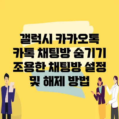 갤럭시 카카오톡 카톡 채팅방 숨기기 조용한 채팅방 설정 및 해제 방법