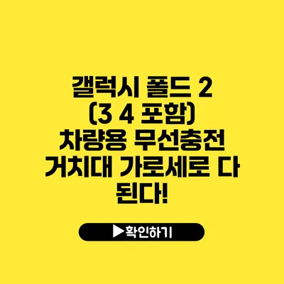 갤럭시 폴드 2 (3 4 포함) 차량용 무선충전 거치대 가로세로 다 된다!