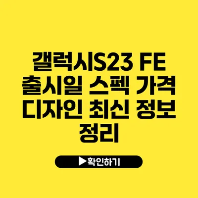 갤럭시S23 FE 출시일 스펙 가격 디자인 최신 정보 정리