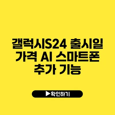 갤럭시S24 출시일 가격 AI 스마트폰 추가 기능