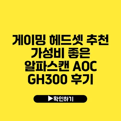 게이밍 헤드셋 추천 가성비 좋은 알파스캔 AOC GH300 후기