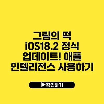 그림의 떡 iOS18.2 정식 업데이트! 애플 인텔리전스 사용하기