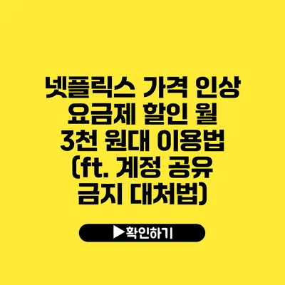 넷플릭스 가격 인상 요금제 할인 월 3천 원대 이용법 (ft. 계정 공유 금지 대처법)