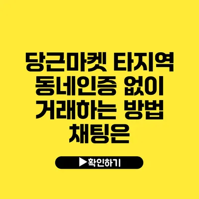 당근마켓 타지역 동네인증 없이 거래하는 방법 채팅은?