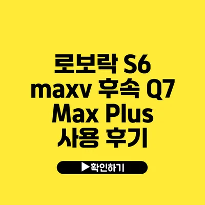 로보락 S6 maxv 후속 Q7 Max Plus 사용 후기