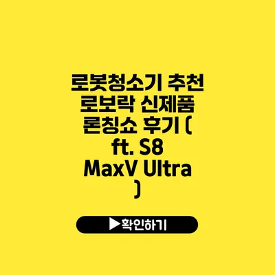 로봇청소기 추천 로보락 신제품 론칭쇼 후기 ( ft. S8 MaxV Ultra )