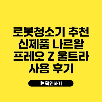 로봇청소기 추천 신제품 나르왈 프레오 Z 울트라 사용 후기