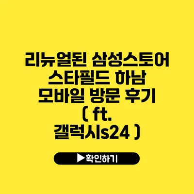 리뉴얼된 삼성스토어 스타필드 하남 모바일 방문 후기 ( ft. 갤럭시s24 )