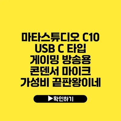 마타스튜디오 C10 USB C 타입 게이밍 방송용 콘덴서 마이크 가성비 끝판왕이네