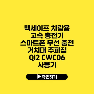 맥세이프 차량용 고속 충전기 스마트폰 무선 충전 거치대 주파집 Qi2 CWC06 사용기