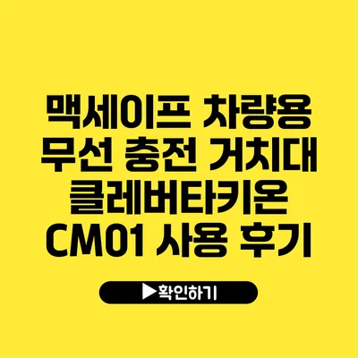 맥세이프 차량용 무선 충전 거치대 클레버타키온 CM01 사용 후기