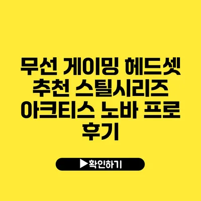 무선 게이밍 헤드셋 추천 스틸시리즈 아크티스 노바 프로 후기