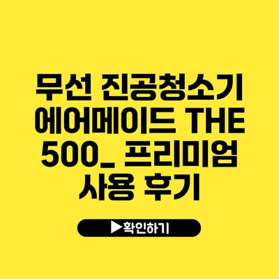 무선 진공청소기 에어메이드 THE 500_ 프리미엄 사용 후기