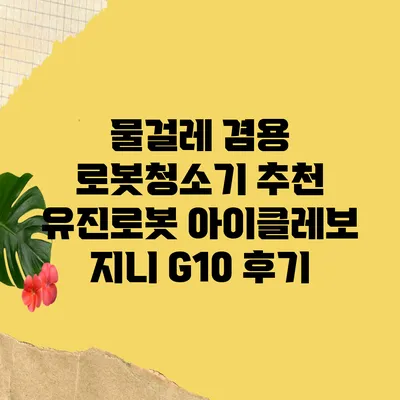 물걸레 겸용 로봇청소기 추천 유진로봇 아이클레보 지니 G10 후기