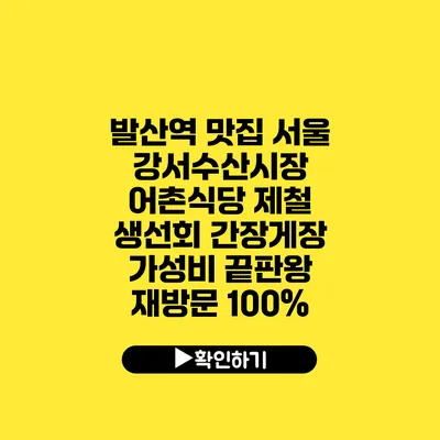 발산역 맛집 서울 강서수산시장 어촌식당 제철 생선회 간장게장 가성비 끝판왕 재방문 100%