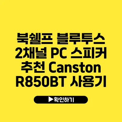 북쉘프 블루투스 2채널 PC 스피커 추천 Canston R850BT 사용기