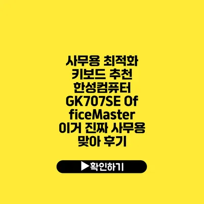 사무용 최적화 키보드 추천 한성컴퓨터 GK707SE OfficeMaster 이거 진짜 사무용 맞아? 후기