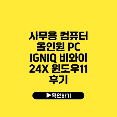 사무용 컴퓨터 올인원 PC IGNIQ 비와이 24X 윈도우11 후기