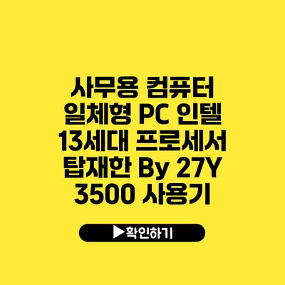 사무용 컴퓨터 일체형 PC 인텔 13세대 프로세서 탑재한 By 27Y 3500 사용기