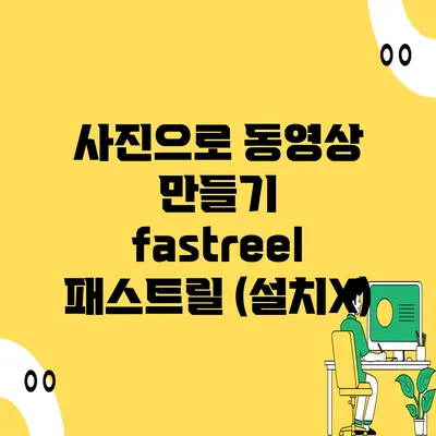 사진으로 동영상 만들기 fastreel 패스트릴 (설치X)