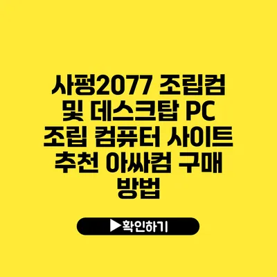 사펑2077 조립컴 및 데스크탑 PC 조립 컴퓨터 사이트 추천 아싸컴 구매 방법