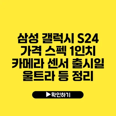 삼성 갤럭시 S24 가격 스펙 1인치 카메라 센서 출시일 울트라 등 정리