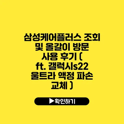 삼성케어플러스 조회 및 올갈이 방문 사용 후기 ( ft. 갤럭시s22 울트라 액정 파손 교체 )