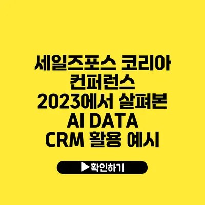 세일즈포스 코리아 컨퍼런스 2023에서 살펴본 AI DATA CRM 활용 예시