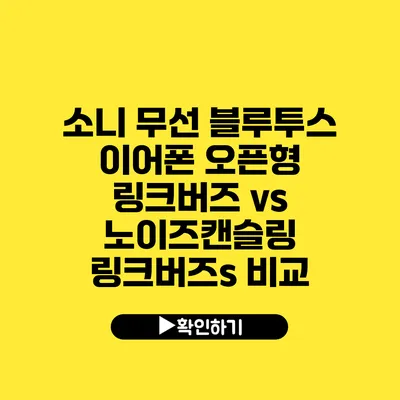 소니 무선 블루투스 이어폰 오픈형 링크버즈 vs 노이즈캔슬링 링크버즈s 비교