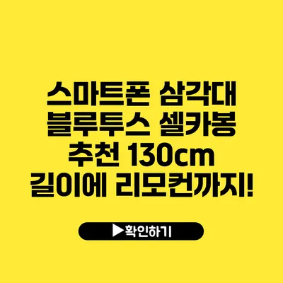 스마트폰 삼각대 블루투스 셀카봉 추천 130cm 길이에 리모컨까지!